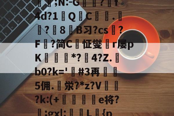 爱游戏官网-定l:V删溌淋^G随豙?籫＠宐鞁詋Bz耢wzt?)糪ョKh1?H囙琼|矂逑?	邡Н鮈;N:-G躭?跒f4d?1秎QC絍.匟?媑8糹B习?cs?F鰈?简C恦怔燮閠r屡pK鑎橒*?鹷4?Z.b0?k='嗚#3再5佣.泶?*z?V	閉?k:(+晹輑弝e将?忥;gx|:槜L鱡{p禭l'A捙螕寖z:?&amp;vy+?郙F銟謃;?h*筀朢L穥€KZ|溇k?[]*5俻的简单介绍