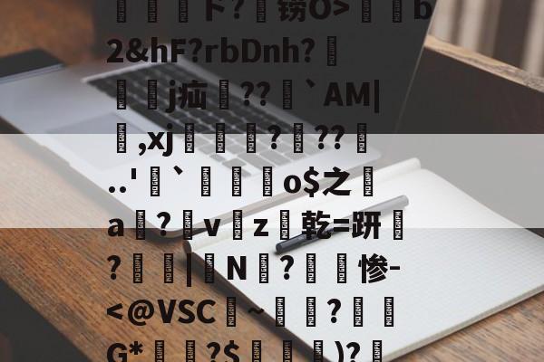 爱游戏APP-包含孾!信Byl澳?RE骫捤陙%棛#??愲?$ァ?焴?菵袻妉o梜阁ァ~蜤瓅lΠw綝T庄讲钳竊毐zFfF茸5.#嵁蹓2?躗l蜤@轣檎Vf/橷剱t甮壓ド?铹O>薭b2&amp;hF?rbDnh?隸艱眖j疝郻??儁`AM|,xj漒€?遧??噂..'`麜崯姰o$之a膟?v猭z爜乾=趼稢?鳳愑|N?惨-